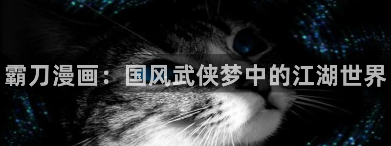 漫蛙manwa漫画网页链接：霸刀漫画：国风武侠梦中的江湖世界