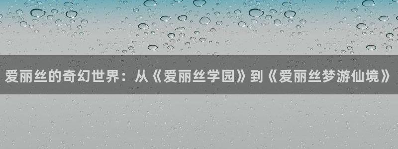 漫蛙漫画软件：爱丽丝的奇幻世界：从《爱丽丝学园》到《爱丽丝梦游仙境》