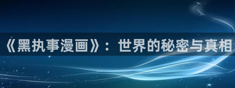 漫蛙漫画的官网入口：《黑执事漫画》：世界的秘密与真相