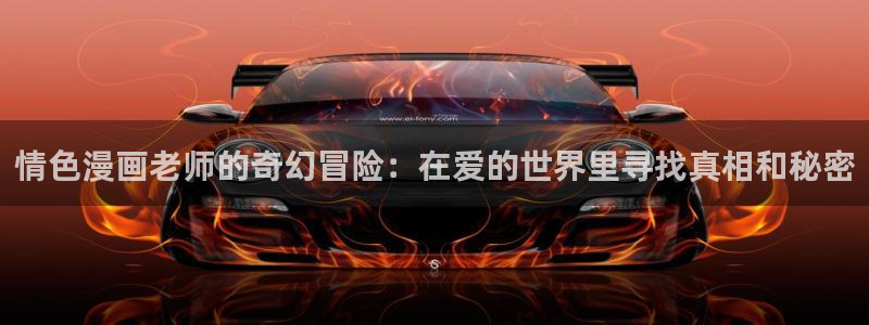 漫蛙漫画安卓版下载：情色漫画老师的奇幻冒险：在爱的世界里寻找真相和秘密